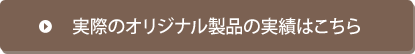 実際のオリジナル製品の実績はこちら